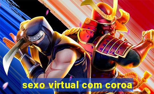 sexo virtual com coroa